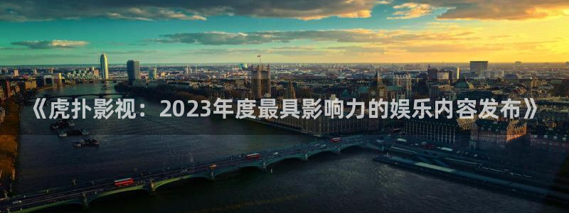 青柠影视免费播放：《虎扑影视：2023年度最具影响力的娱乐内容发布》
