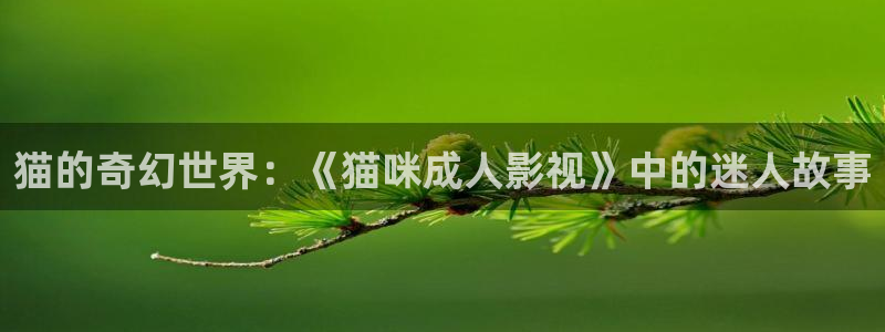 青柠影视在线免费：猫的奇幻世界：《猫咪成人影视》中的迷人故事