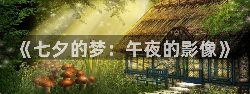 青柠影院免费高清电视剧动漫在线观看：《七夕的梦：午夜的影像》