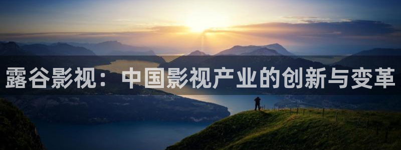 青青河边草青柠影院：露谷影视：中国影视产业的创新与变革