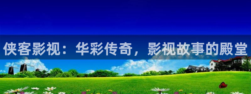 青柠网：侠客影视：华彩传奇，影视故事的殿堂